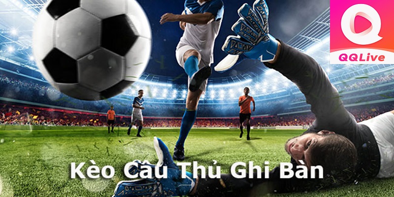 QQlive Thể Thao Và Top 6 Kèo Cược Bóng Anh Em Cần Nắm Chắc Năm 2025 3 Kèo cầu thủ ghi bàn trên QQ Live thể thao