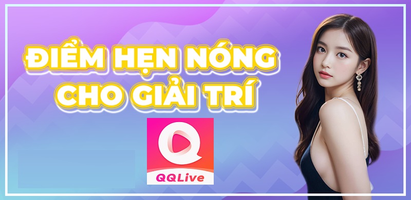 Giải trí tại điểm hẹn nóng QQLive