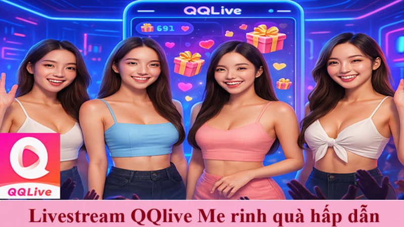 Tham Gia Livestream QQlive Me 18+ Rinh Quà Hấp Dẫn Từ Idol Sexy 1 Tham gia livestream trên QQlive Me – Cơ hội nhận quà tặng từ idol hấp dẫn