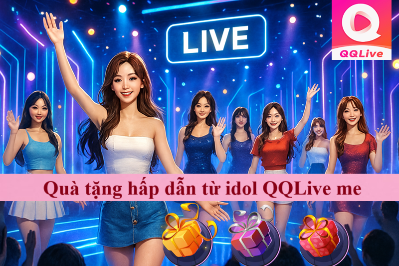Tham Gia Livestream QQlive Me 18+ Rinh Quà Hấp Dẫn Từ Idol Sexy 2 Danh sách quà tặng hấp dẫn từ idol dành cho fan mới và fan trung thành