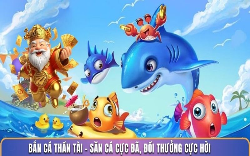 Bắn cá thần tài săn cá cực đã đổi thưởng cực hời